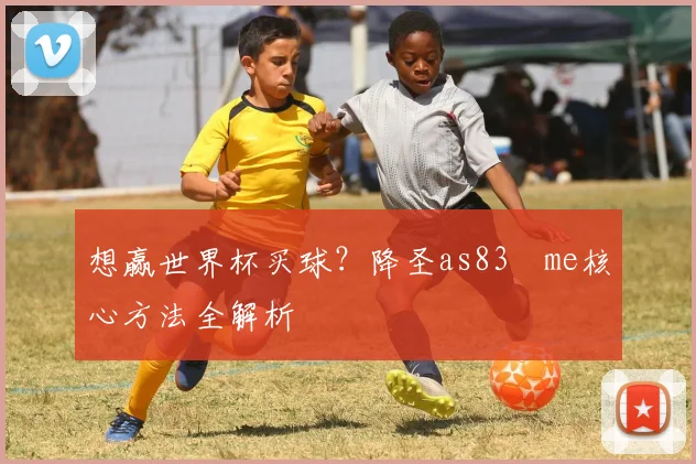 想赢世界杯买球？降圣as83婰me核心方法全解析