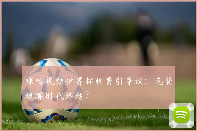 咪咕视频世界杯收费引争议：免费观赛时代终结？